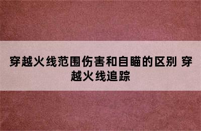 穿越火线范围伤害和自瞄的区别 穿越火线追踪